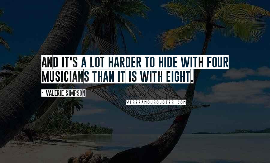 Valerie Simpson Quotes: And it's a lot harder to hide with four musicians than it is with eight.