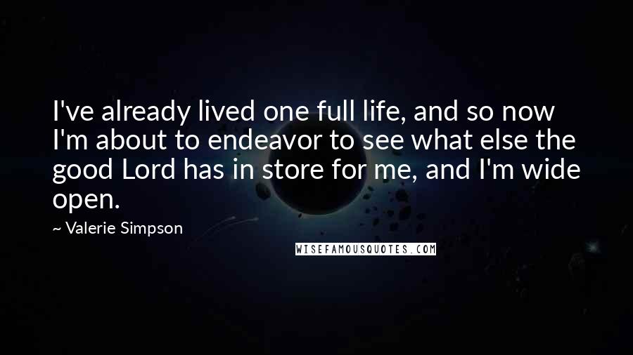 Valerie Simpson Quotes: I've already lived one full life, and so now I'm about to endeavor to see what else the good Lord has in store for me, and I'm wide open.