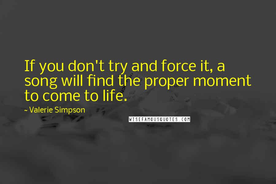 Valerie Simpson Quotes: If you don't try and force it, a song will find the proper moment to come to life.