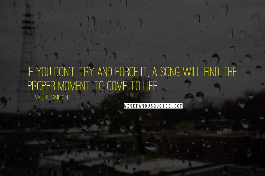 Valerie Simpson Quotes: If you don't try and force it, a song will find the proper moment to come to life.