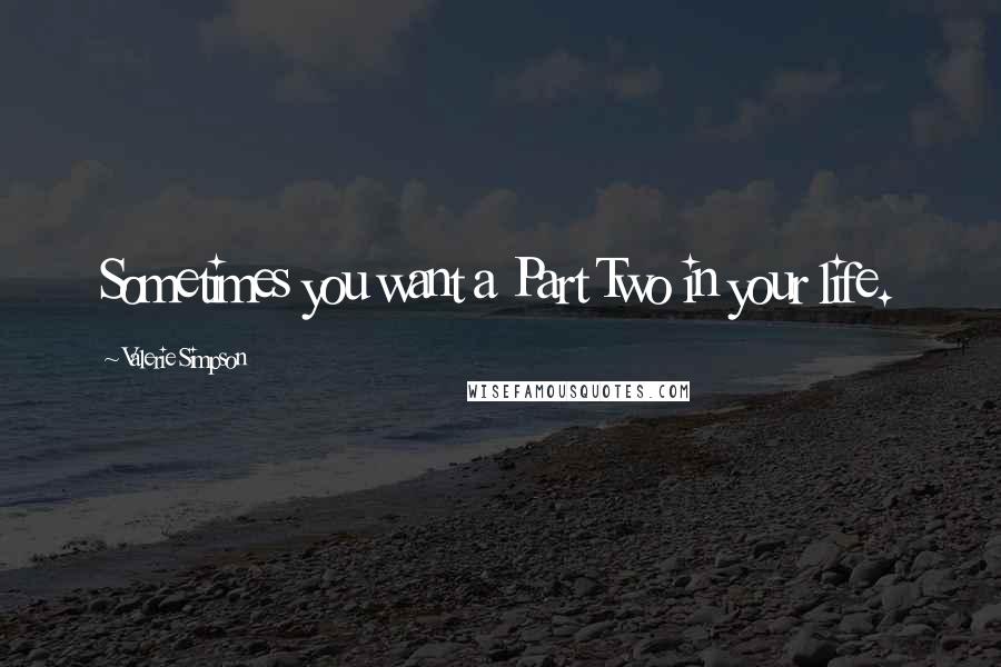 Valerie Simpson Quotes: Sometimes you want a Part Two in your life.