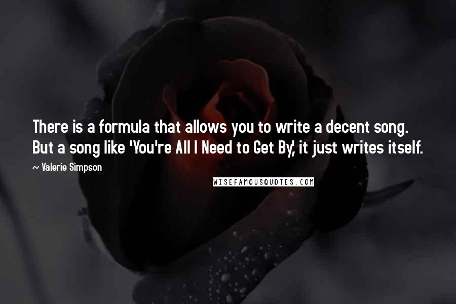 Valerie Simpson Quotes: There is a formula that allows you to write a decent song. But a song like 'You're All I Need to Get By,' it just writes itself.