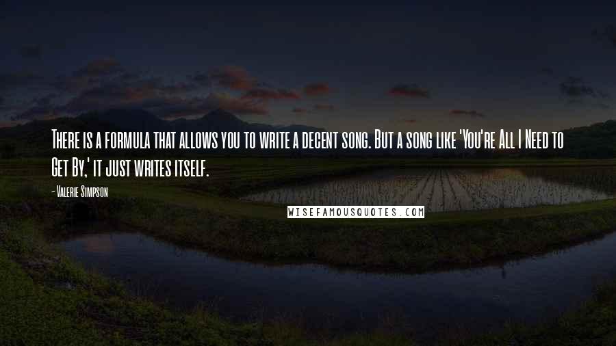 Valerie Simpson Quotes: There is a formula that allows you to write a decent song. But a song like 'You're All I Need to Get By,' it just writes itself.