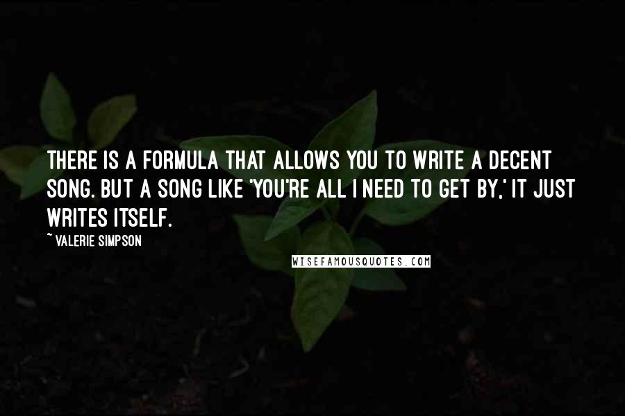 Valerie Simpson Quotes: There is a formula that allows you to write a decent song. But a song like 'You're All I Need to Get By,' it just writes itself.