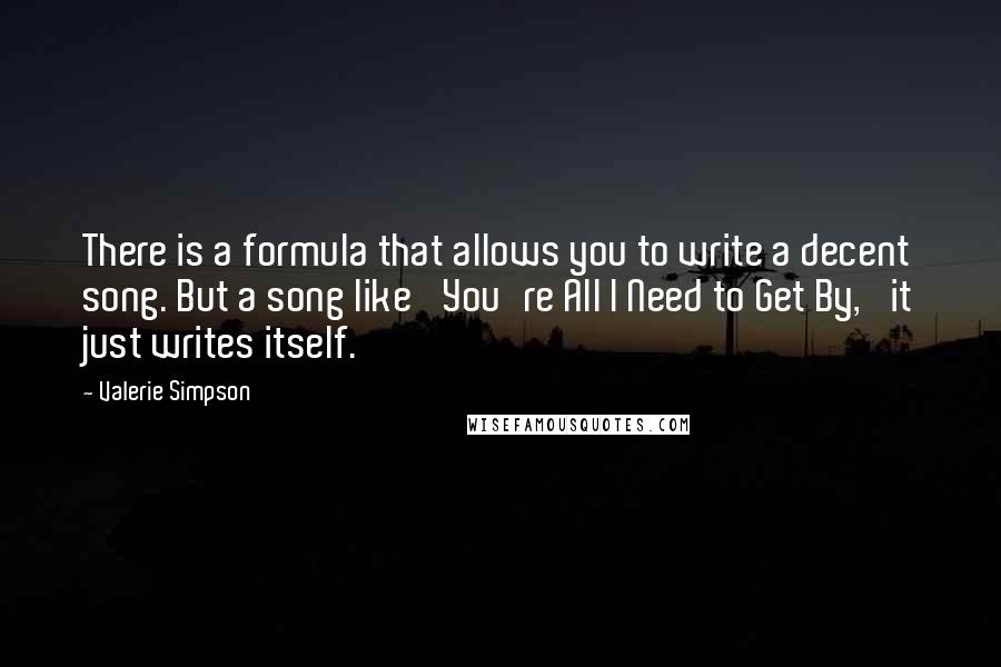 Valerie Simpson Quotes: There is a formula that allows you to write a decent song. But a song like 'You're All I Need to Get By,' it just writes itself.