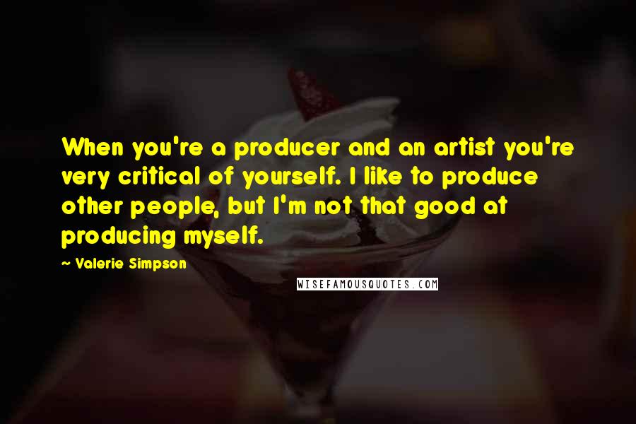 Valerie Simpson Quotes: When you're a producer and an artist you're very critical of yourself. I like to produce other people, but I'm not that good at producing myself.