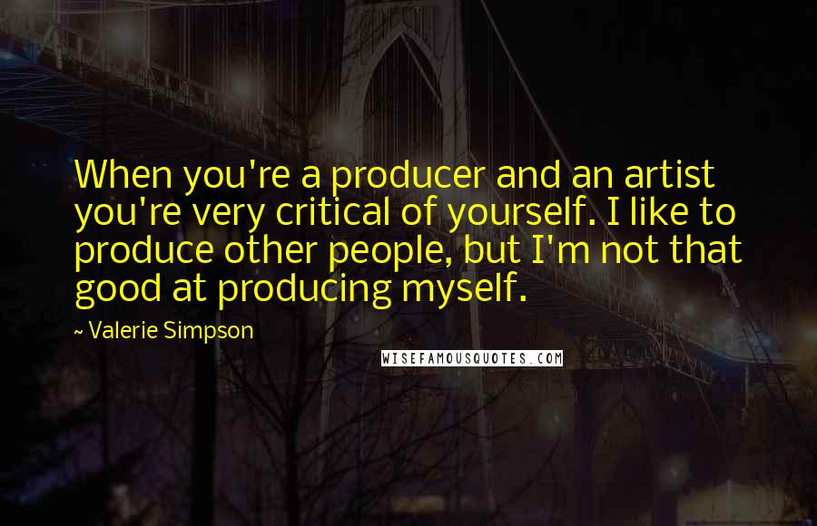 Valerie Simpson Quotes: When you're a producer and an artist you're very critical of yourself. I like to produce other people, but I'm not that good at producing myself.