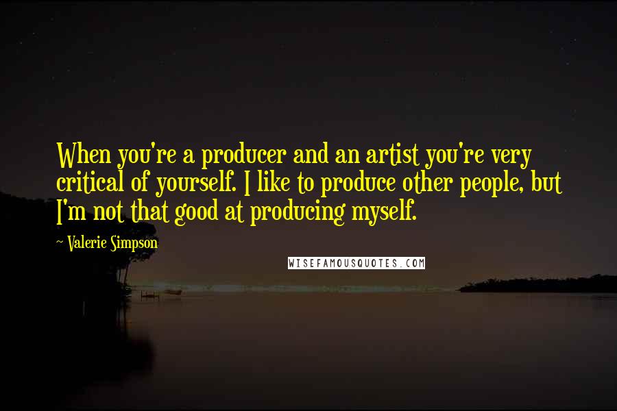 Valerie Simpson Quotes: When you're a producer and an artist you're very critical of yourself. I like to produce other people, but I'm not that good at producing myself.