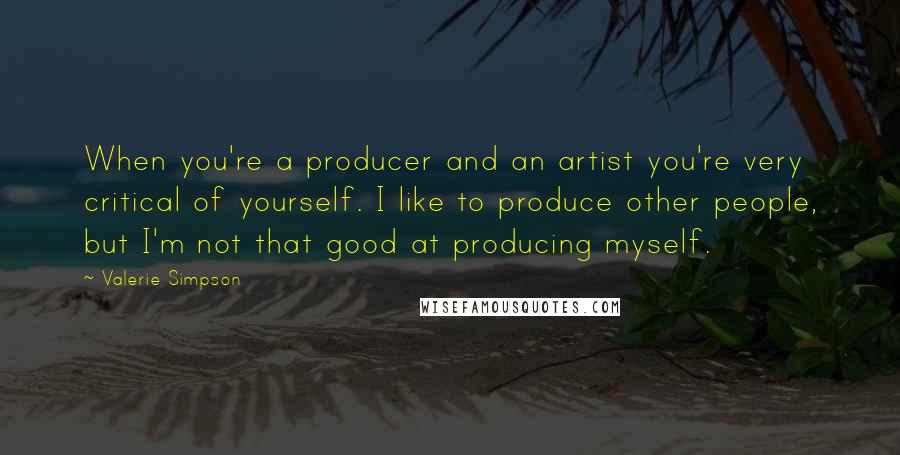 Valerie Simpson Quotes: When you're a producer and an artist you're very critical of yourself. I like to produce other people, but I'm not that good at producing myself.