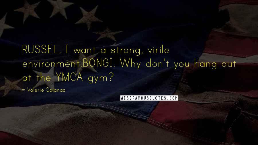 Valerie Solanas Quotes: RUSSEL. I want a strong, virile environment.BONGI. Why don't you hang out at the YMCA gym?
