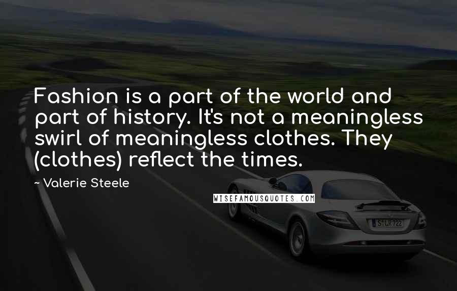 Valerie Steele Quotes: Fashion is a part of the world and part of history. It's not a meaningless swirl of meaningless clothes. They (clothes) reflect the times.