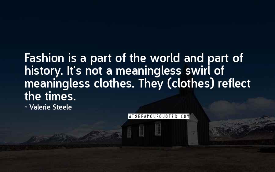 Valerie Steele Quotes: Fashion is a part of the world and part of history. It's not a meaningless swirl of meaningless clothes. They (clothes) reflect the times.