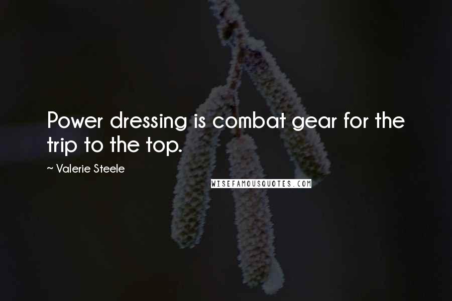 Valerie Steele Quotes: Power dressing is combat gear for the trip to the top.