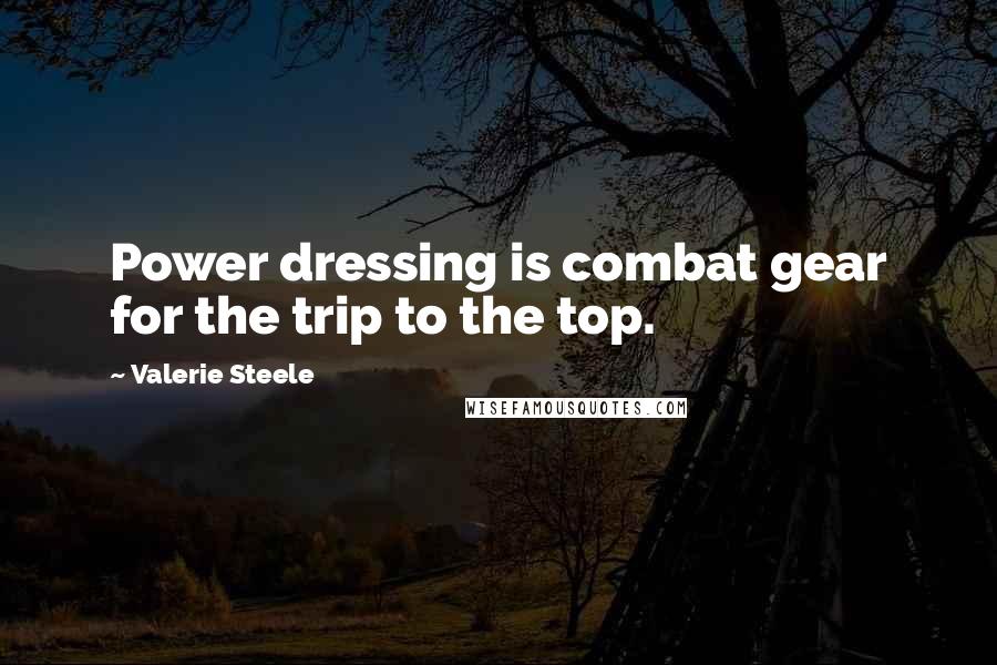 Valerie Steele Quotes: Power dressing is combat gear for the trip to the top.