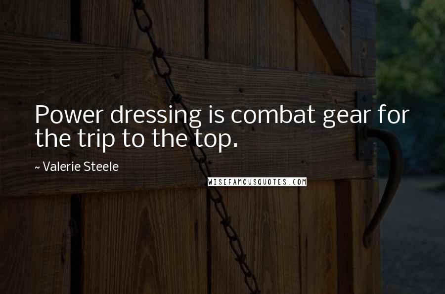 Valerie Steele Quotes: Power dressing is combat gear for the trip to the top.