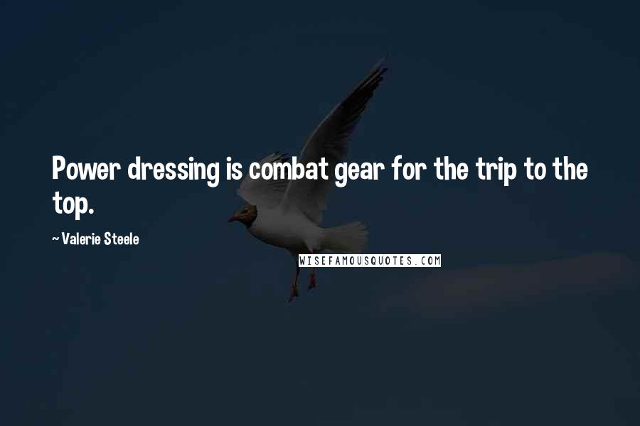 Valerie Steele Quotes: Power dressing is combat gear for the trip to the top.