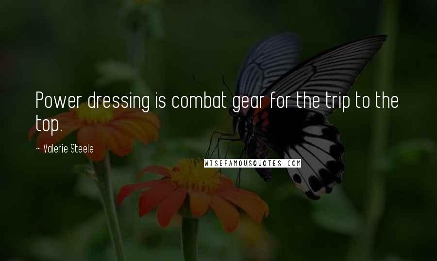 Valerie Steele Quotes: Power dressing is combat gear for the trip to the top.