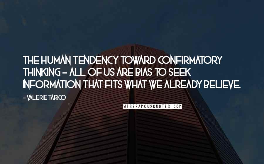 Valerie Tarico Quotes: The human tendency toward confirmatory thinking - all of us are bias to seek information that fits what we already believe.