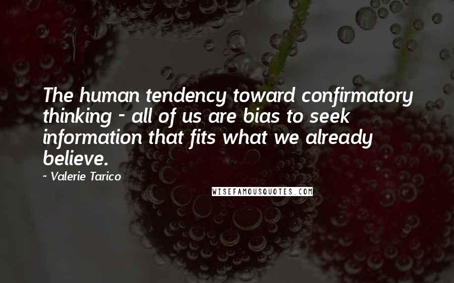 Valerie Tarico Quotes: The human tendency toward confirmatory thinking - all of us are bias to seek information that fits what we already believe.