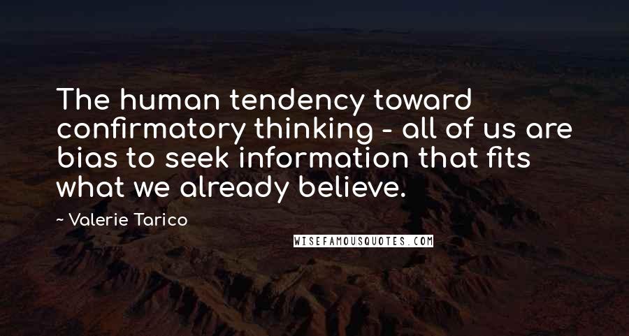 Valerie Tarico Quotes: The human tendency toward confirmatory thinking - all of us are bias to seek information that fits what we already believe.