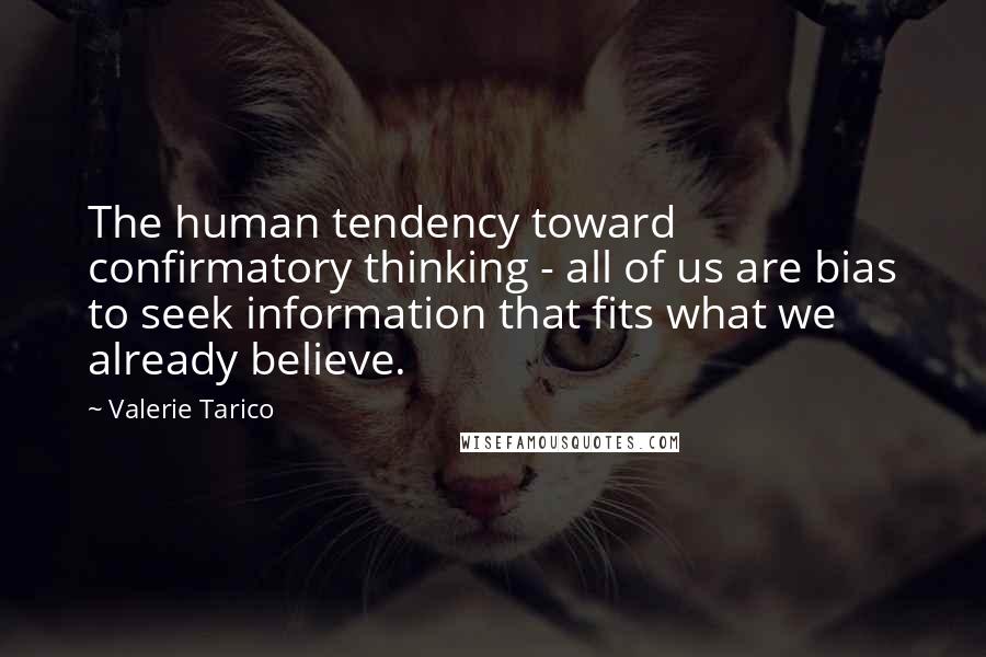 Valerie Tarico Quotes: The human tendency toward confirmatory thinking - all of us are bias to seek information that fits what we already believe.