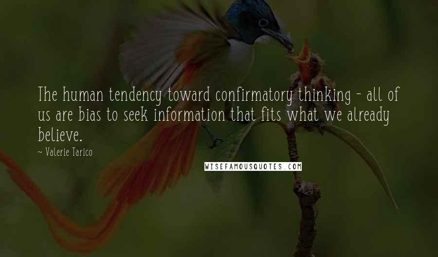 Valerie Tarico Quotes: The human tendency toward confirmatory thinking - all of us are bias to seek information that fits what we already believe.