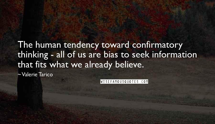 Valerie Tarico Quotes: The human tendency toward confirmatory thinking - all of us are bias to seek information that fits what we already believe.