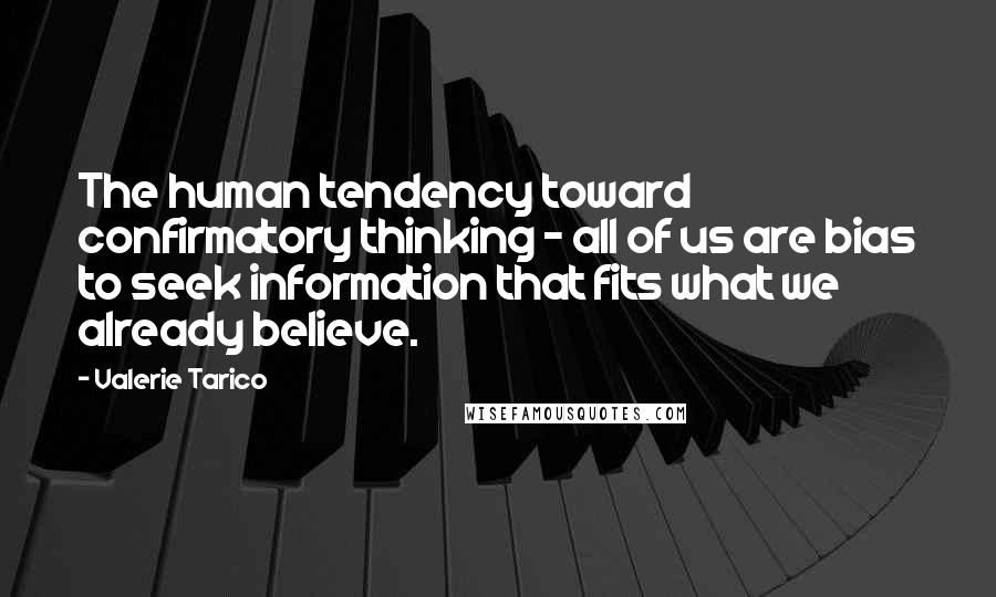 Valerie Tarico Quotes: The human tendency toward confirmatory thinking - all of us are bias to seek information that fits what we already believe.