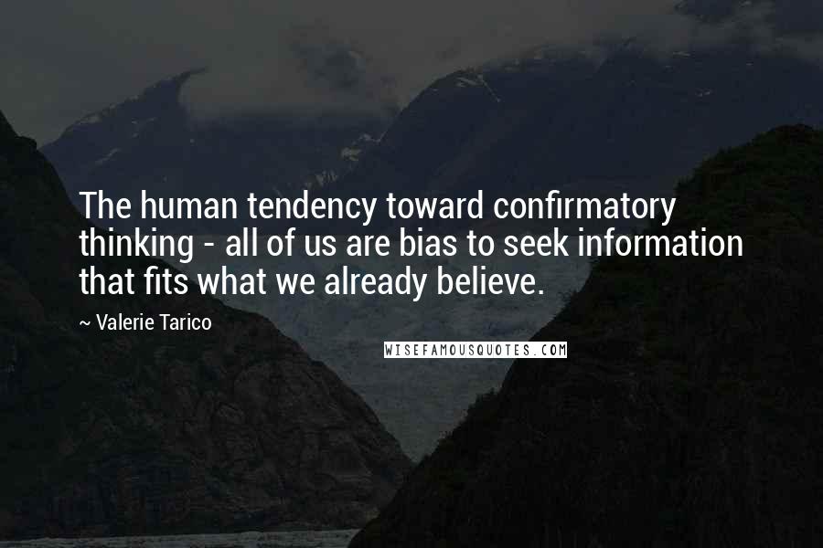 Valerie Tarico Quotes: The human tendency toward confirmatory thinking - all of us are bias to seek information that fits what we already believe.