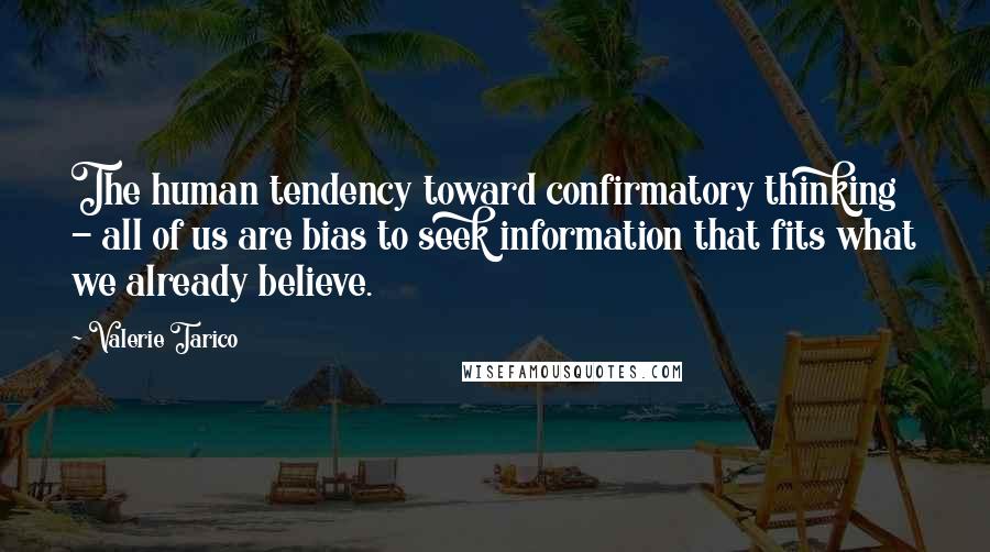 Valerie Tarico Quotes: The human tendency toward confirmatory thinking - all of us are bias to seek information that fits what we already believe.