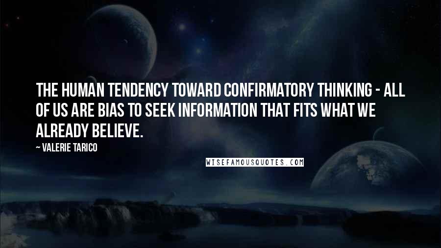 Valerie Tarico Quotes: The human tendency toward confirmatory thinking - all of us are bias to seek information that fits what we already believe.