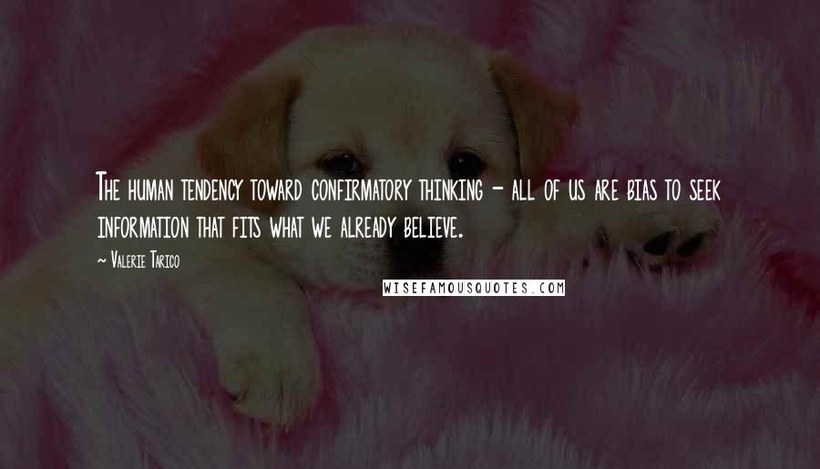 Valerie Tarico Quotes: The human tendency toward confirmatory thinking - all of us are bias to seek information that fits what we already believe.