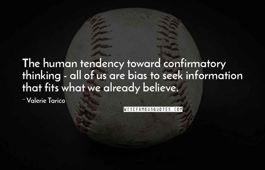 Valerie Tarico Quotes: The human tendency toward confirmatory thinking - all of us are bias to seek information that fits what we already believe.