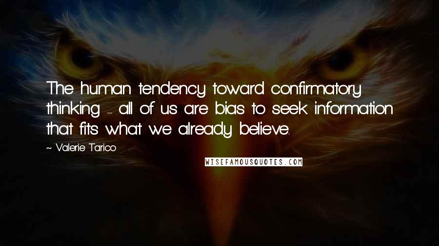 Valerie Tarico Quotes: The human tendency toward confirmatory thinking - all of us are bias to seek information that fits what we already believe.