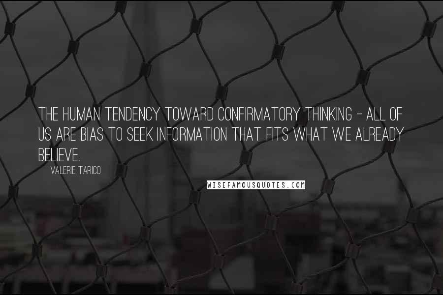 Valerie Tarico Quotes: The human tendency toward confirmatory thinking - all of us are bias to seek information that fits what we already believe.