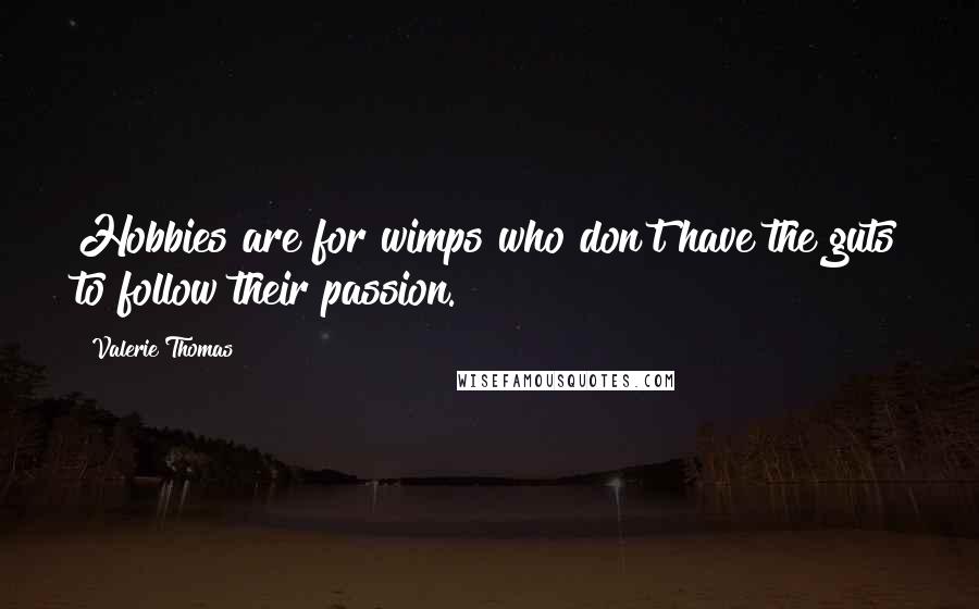 Valerie Thomas Quotes: Hobbies are for wimps who don't have the guts to follow their passion.