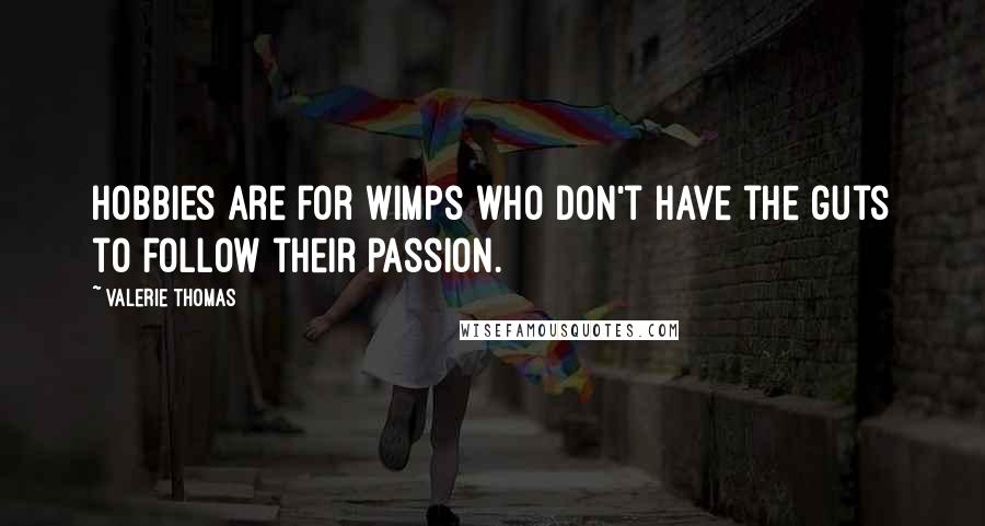 Valerie Thomas Quotes: Hobbies are for wimps who don't have the guts to follow their passion.