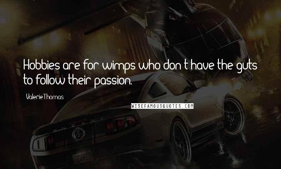 Valerie Thomas Quotes: Hobbies are for wimps who don't have the guts to follow their passion.