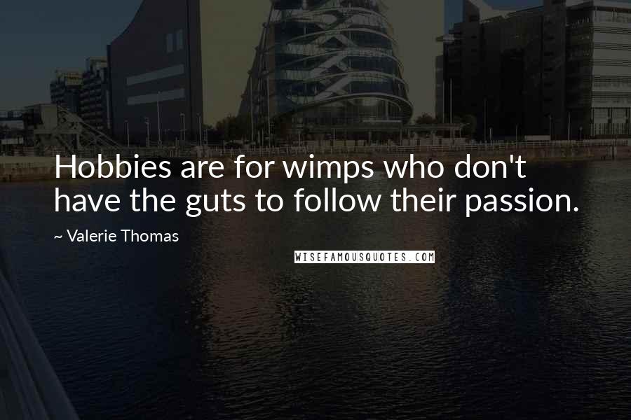 Valerie Thomas Quotes: Hobbies are for wimps who don't have the guts to follow their passion.