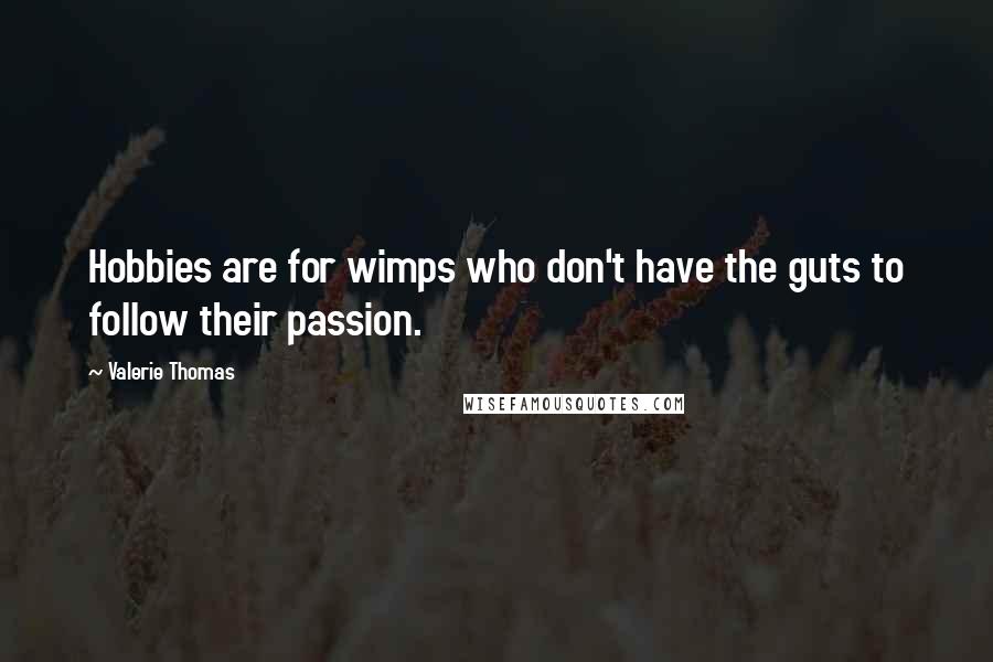 Valerie Thomas Quotes: Hobbies are for wimps who don't have the guts to follow their passion.