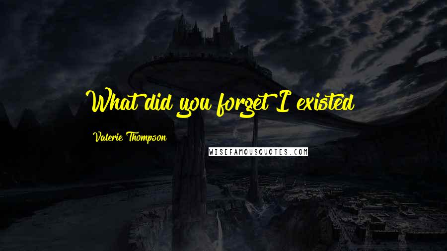 Valerie Thompson Quotes: What did you forget I existed?