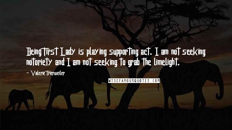 Valerie Trierweiler Quotes: Being First Lady is playing supporting act. I am not seeking notoriety and I am not seeking to grab the limelight.