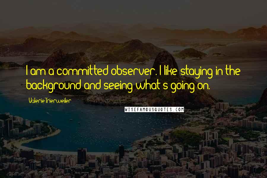 Valerie Trierweiler Quotes: I am a committed observer. I like staying in the background and seeing what's going on.