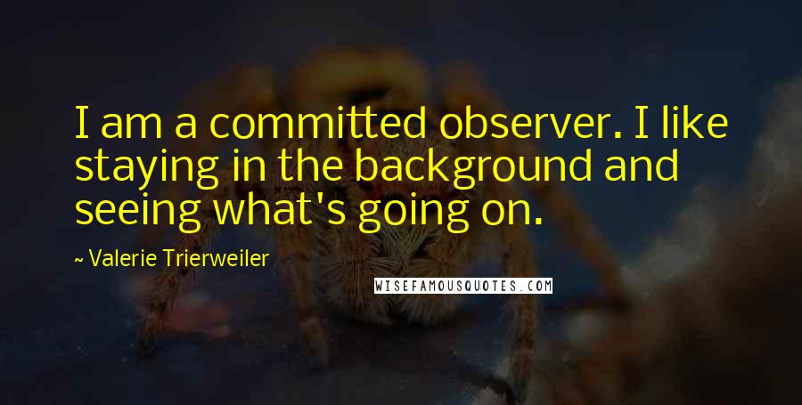 Valerie Trierweiler Quotes: I am a committed observer. I like staying in the background and seeing what's going on.