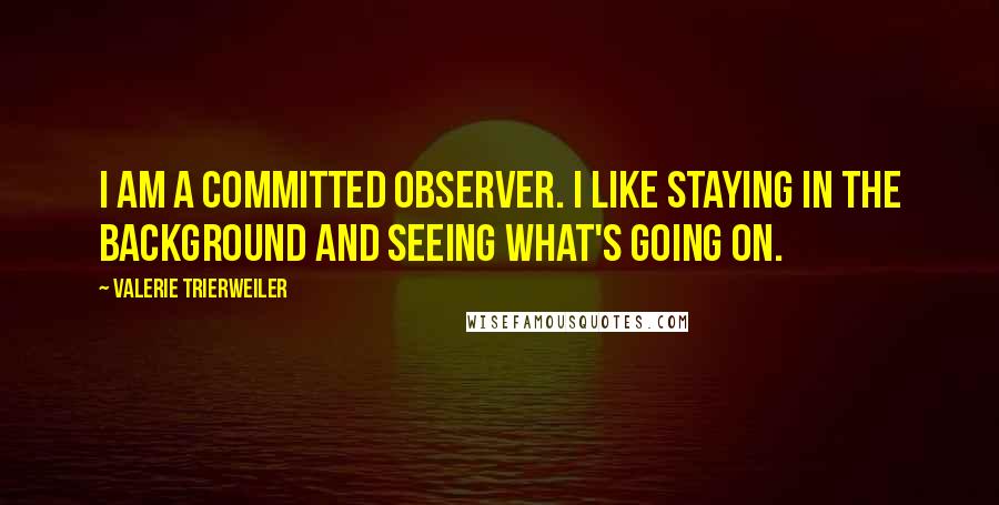 Valerie Trierweiler Quotes: I am a committed observer. I like staying in the background and seeing what's going on.