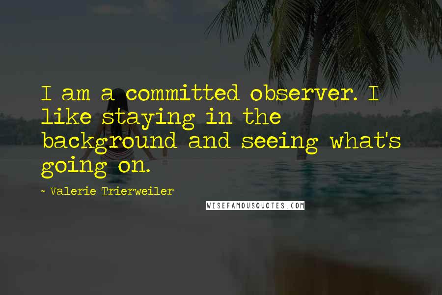 Valerie Trierweiler Quotes: I am a committed observer. I like staying in the background and seeing what's going on.