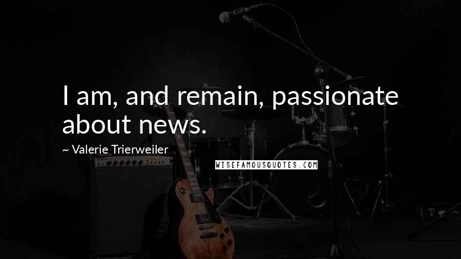 Valerie Trierweiler Quotes: I am, and remain, passionate about news.