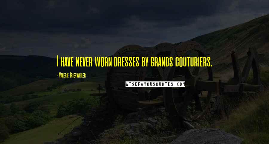 Valerie Trierweiler Quotes: I have never worn dresses by grands couturiers.