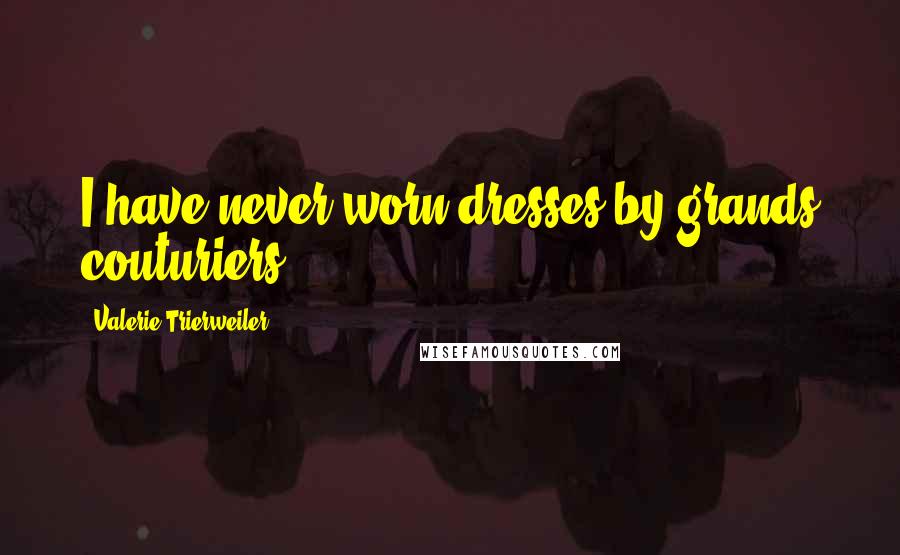 Valerie Trierweiler Quotes: I have never worn dresses by grands couturiers.