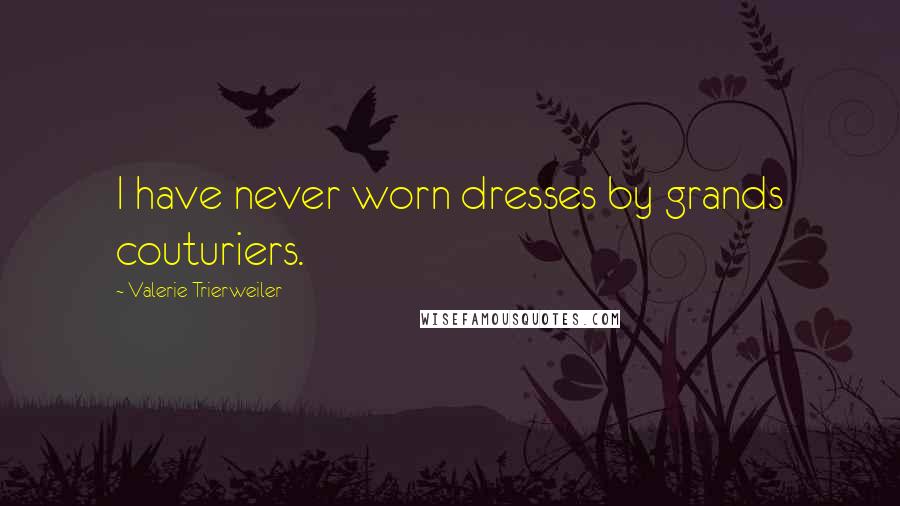 Valerie Trierweiler Quotes: I have never worn dresses by grands couturiers.